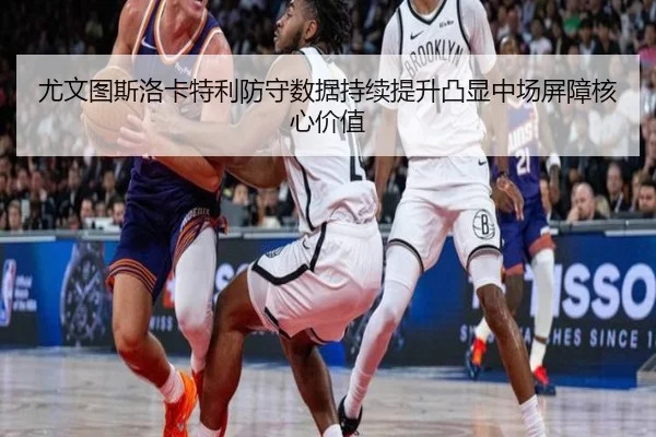 尤文图斯洛卡特利防守数据持续提升凸显中场屏障核心价值 | pg